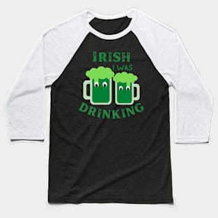 Irish I Was Drinking, St Patricks Day, St Paddy's Day, Green Beer, Irish Beer Baseball T-Shirt